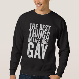 The Best Things In Life Are Gay 1 Sweatshirt