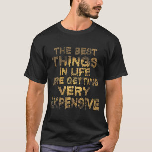 The Best Things In Life Are Getting Very Expensive T-Shirt