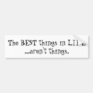 The Best Things in Life aren't Things! Bumper Sticker