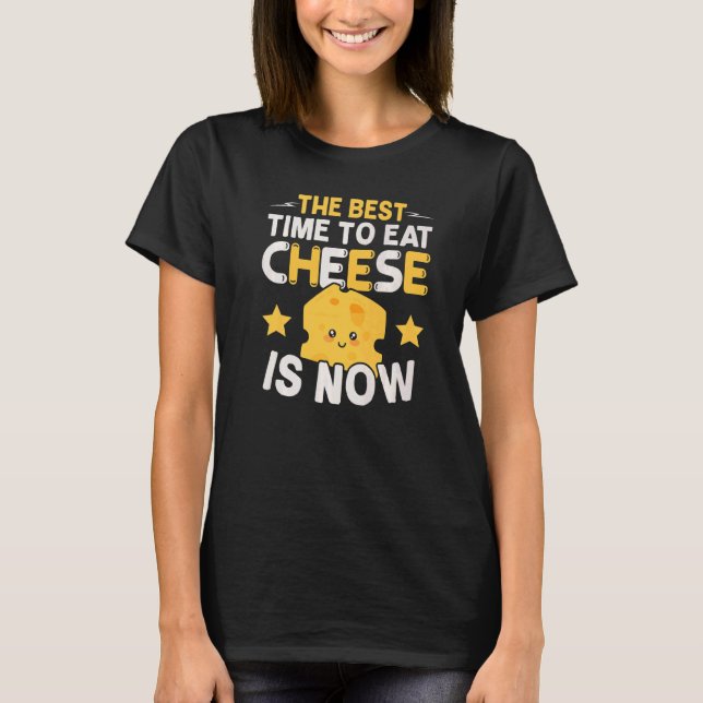 The Best Time To Eat Cheese Is Now Cheesy  Foodie T-Shirt (Front)