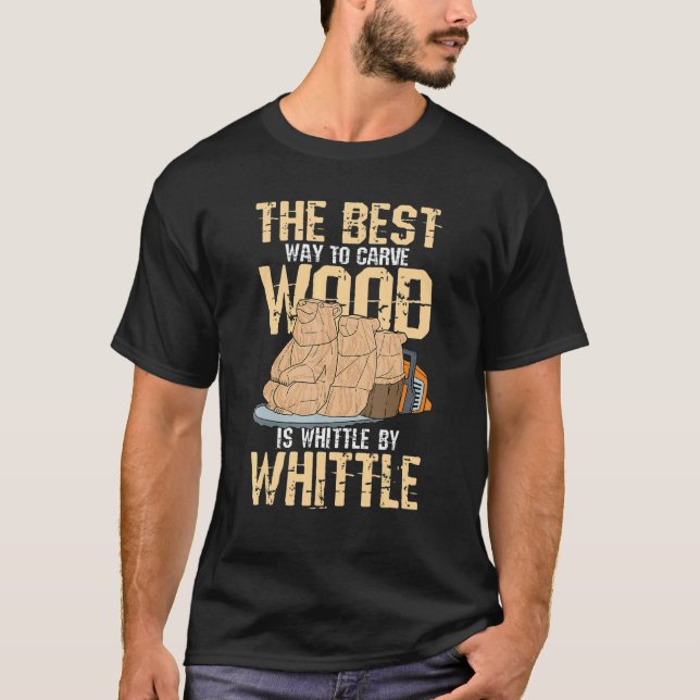 The Best Way To Carve Wood Is Whittle By Whittle T-Shirt (Front)