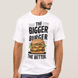 The Bigger The Burger The Better T-Shirt