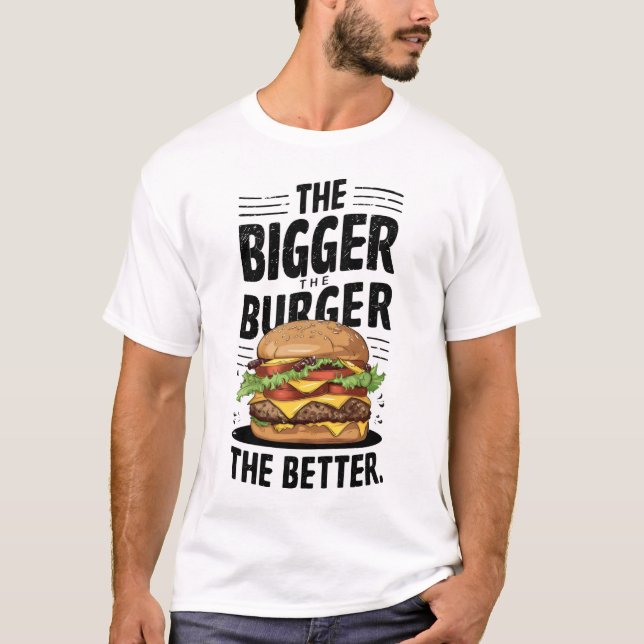 The Bigger The Burger The Better T-Shirt (Front)