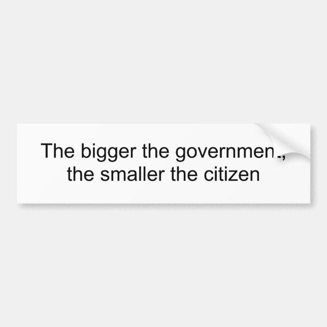 The bigger the government,the smaller the citizen bumper sticker (Front)