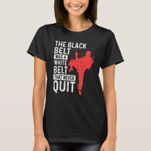 The Black Belt Was A White Belt That Never Quit Ka T-Shirt