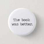 The Book Was Better 3 Cm Round Badge<br><div class="desc">The book is almost always better than the movie/TV show,  right?  Great tshirt to express your smug literary opinion,  what?</div>