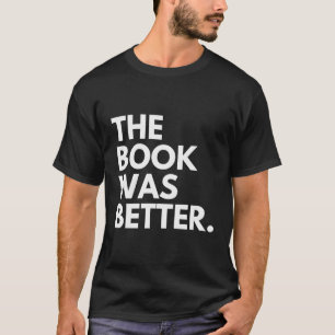 The Book Was Better T-Shirt