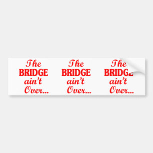 The BRIDGE ain't Over... Bumper Sticker