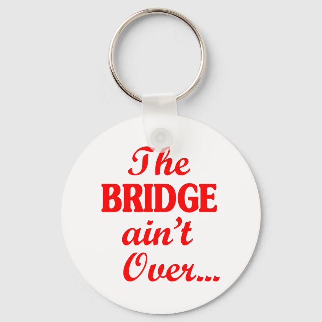 The BRIDGE ain't Over... Key Ring (Front)