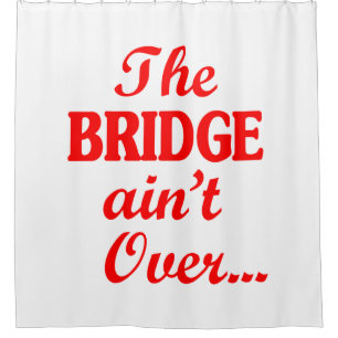 The BRIDGE ain't Over... Shower Curtain