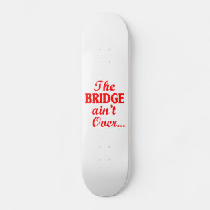 The BRIDGE ain't Over... Skateboard