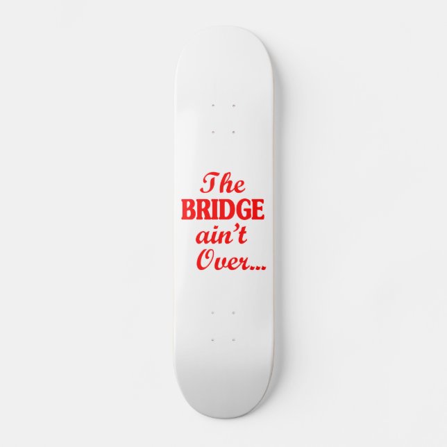 The BRIDGE ain't Over... Skateboard (Front)