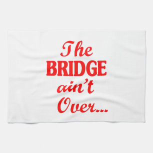 The BRIDGE ain't Over... Tea Towel