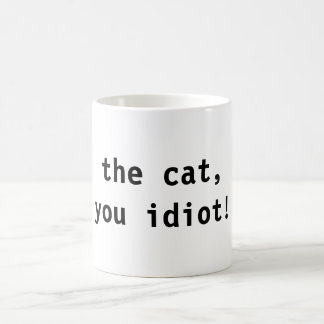 the cat, you idiot! coffee mug