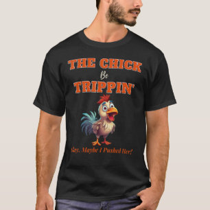 The Chick Be Trippin Okay Maybe I Pushed Her 5 T-Shirt