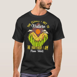 THE CLOSER I GET TO NATURE THE FARTHER I AM FROM I T-Shirt