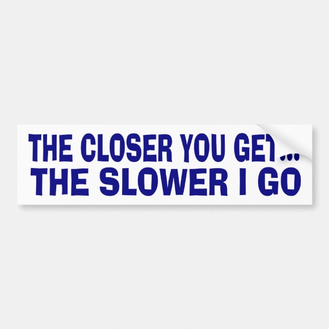 The closer you get bumper sticker (Front)
