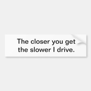 The closer you get... bumper sticker