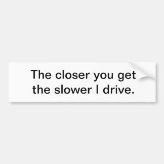 The closer you get... bumper sticker