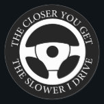 The Closer You Get The Slower I Drive Driving Cool Classic Round Sticker<br><div class="desc">Funny sarcastic sayings "The Closer You Get The Slower I Drive" best present idea for any member of your family who loves driving. A great gift for the bus driver or truck driver in your life who spends a lot of time on the roads driving a big rig.</div>