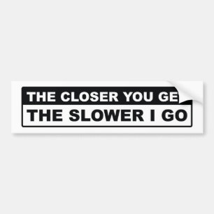The Closer You Get The Slower I Go Bumper Sticker