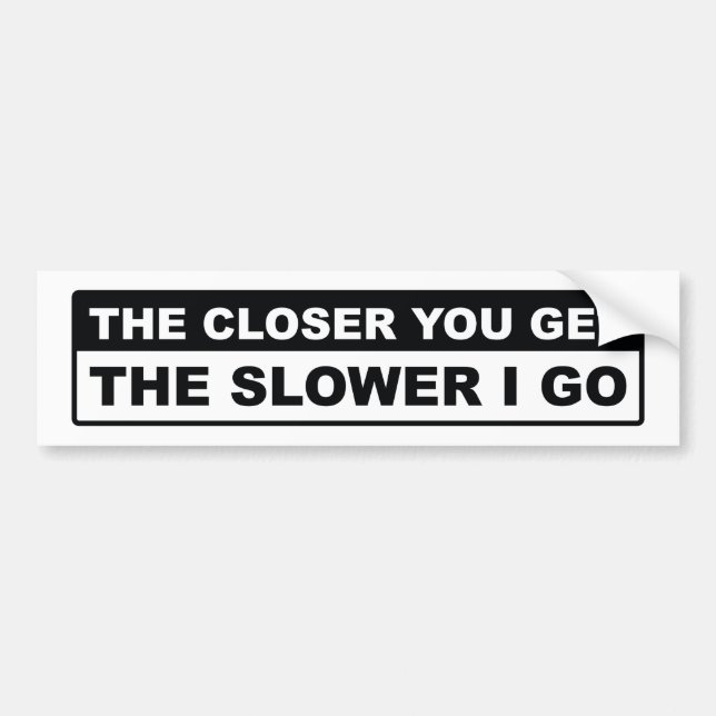 The Closer You Get The Slower I Go Bumper Sticker (Front)