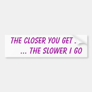 The closer you get ...     ... the slower I go Bumper Sticker