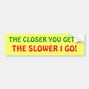 The closer you get, the slower I go! Bumper Sticker