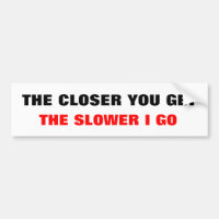 THE CLOSER YOU GET, THE SLOWER I GO