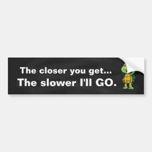 The closer you get. The slower I'll drive Bumper Sticker