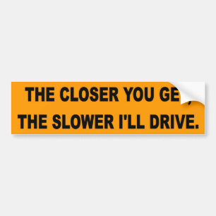 The closer, you get, the slower I'll drive Bumper Sticker