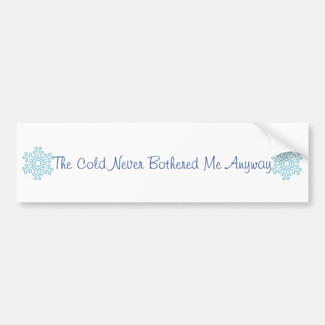 The Cold Never Bothered Me Anyway Bumper Sticker (Front)