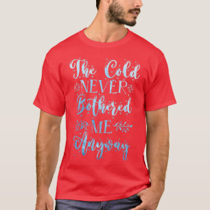 The Cold Never Bothered Me Anyway Winter Snow  T-Shirt