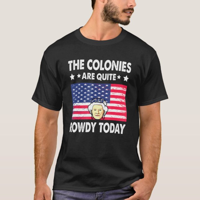 The Colonies Are Quite Rowdy Today 4th Of July Bri T-Shirt (Front)
