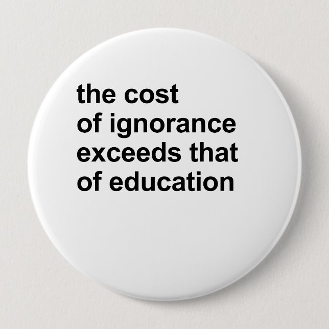 The cost of ignorance exceeds that of education 10 cm round badge (Front)