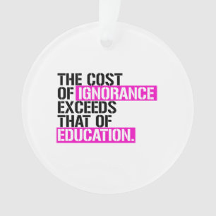 The cost of ignorance exceeds that of education ornament