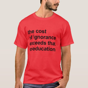 The cost of ignorance exceeds that of education T-Shirt
