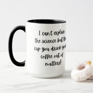 The Cup You Drink Coffee Out Of Matters Mug