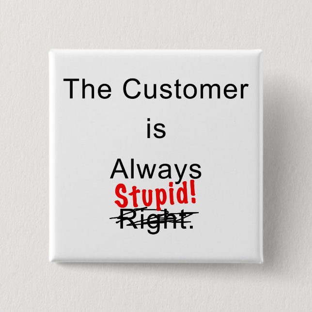 The Customer Is Always Stupid Button Pin (Front)