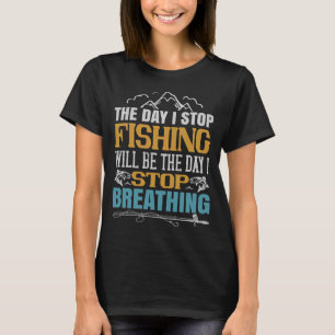 The Day I Stop Fishing Will Be The Day I Stop Brea T-Shirt