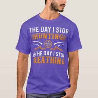 The day I stop hunting is the day I stop T-Shirt