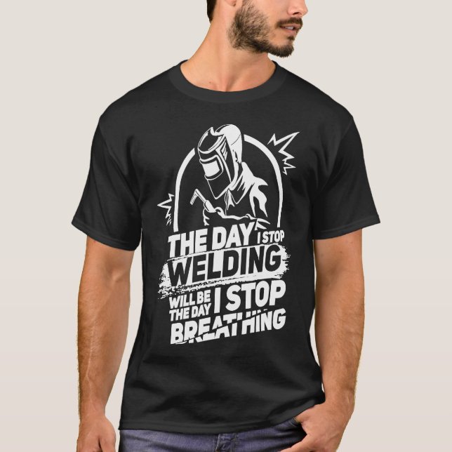 The Day I Stop Welding Funny Welder Gift Pipeliner T-Shirt (Front)