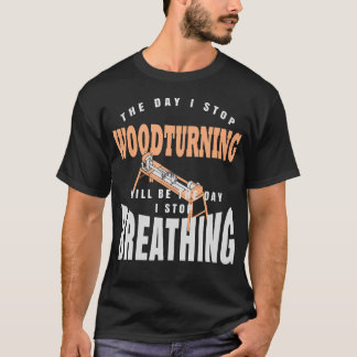 The Day I Stop Woodturning Is The Day I Stop Breat T-Shirt