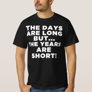 The Days Are Long The Years Are Short T-Shirt