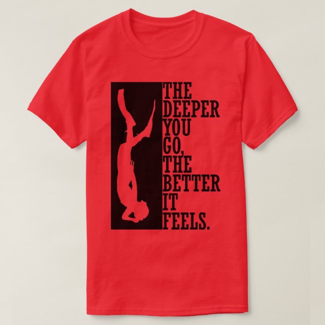 The deeper you go the better it feels 2 T-Shirt (Design Front)