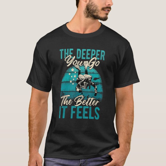 The Deeper You Go The Better It Feels Scuba Diving T-Shirt (Front)