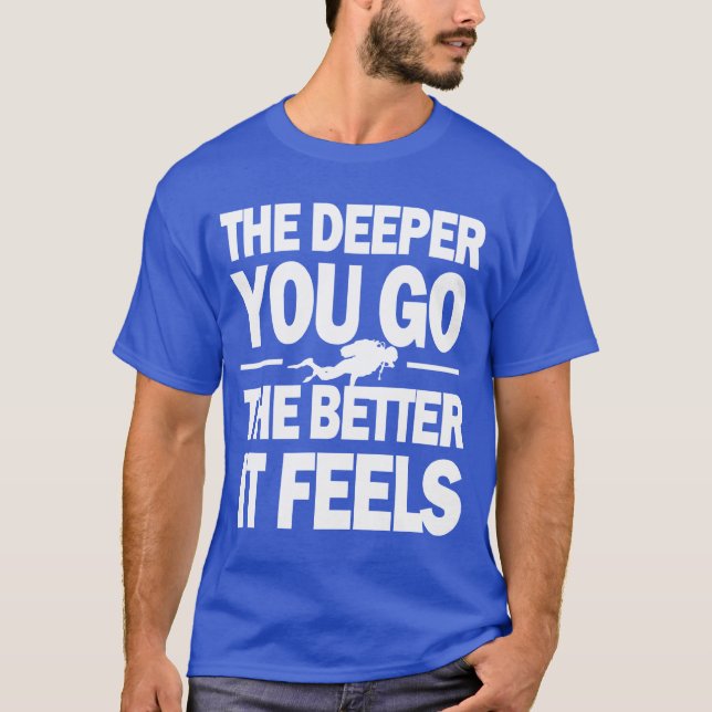 The Deeper You Go The Better It Feels T-Shirt (Front)
