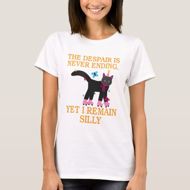 The Despair Is Never Ending Yet I Remain Silly  T-Shirt (Front)
