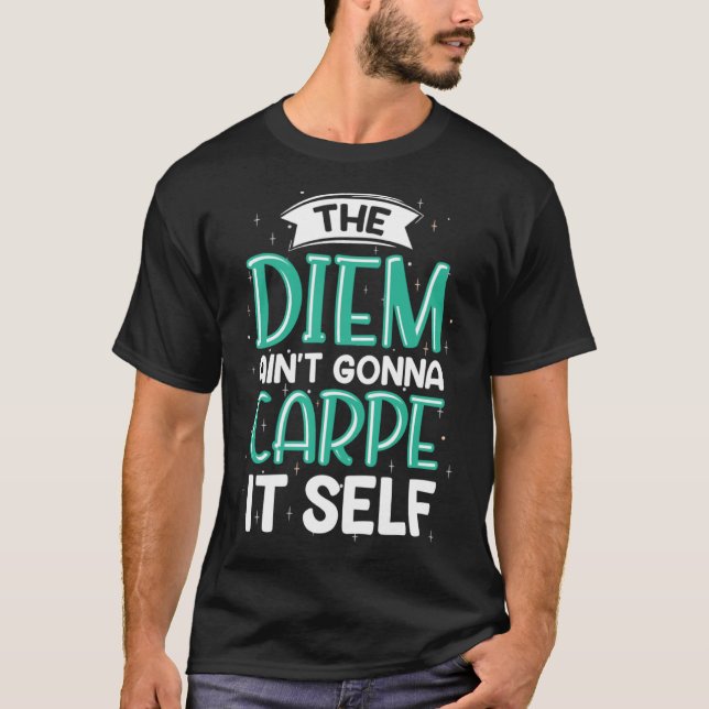 The Diem Ain t Gonna Carpe It Self T-Shirt (Front)
