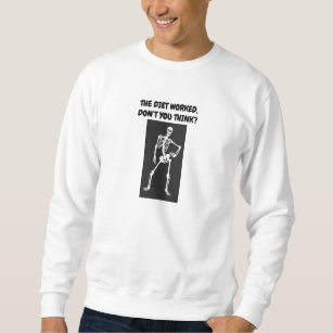 The diet worked, don’t you think? sweatshirt
